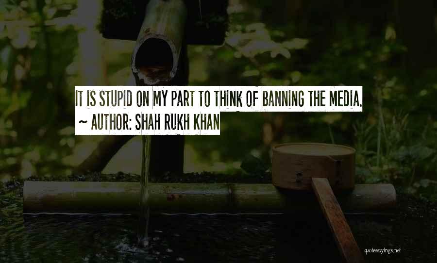 Shah Rukh Khan Quotes: It Is Stupid On My Part To Think Of Banning The Media.