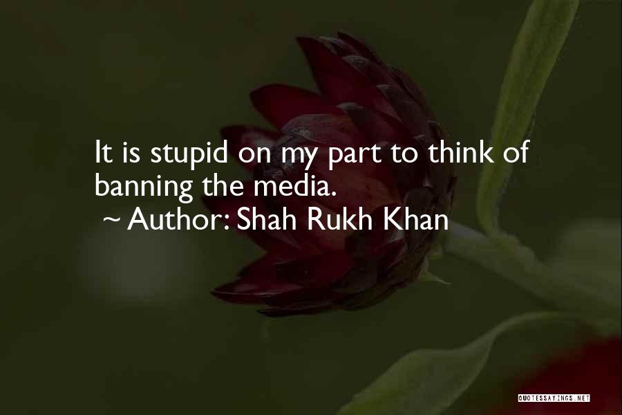 Shah Rukh Khan Quotes: It Is Stupid On My Part To Think Of Banning The Media.