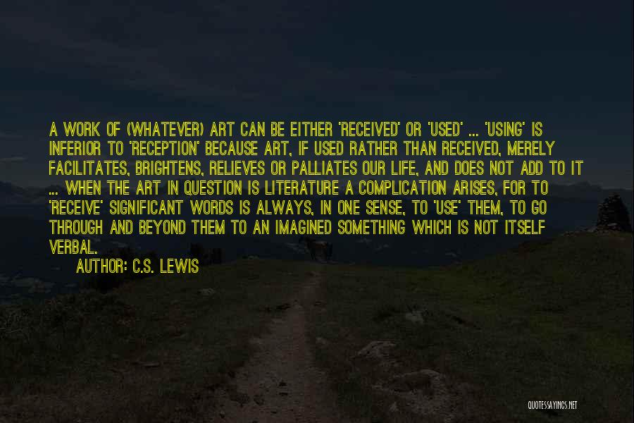 C.S. Lewis Quotes: A Work Of (whatever) Art Can Be Either 'received' Or 'used' ... 'using' Is Inferior To 'reception' Because Art, If