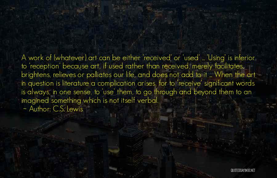 C.S. Lewis Quotes: A Work Of (whatever) Art Can Be Either 'received' Or 'used' ... 'using' Is Inferior To 'reception' Because Art, If