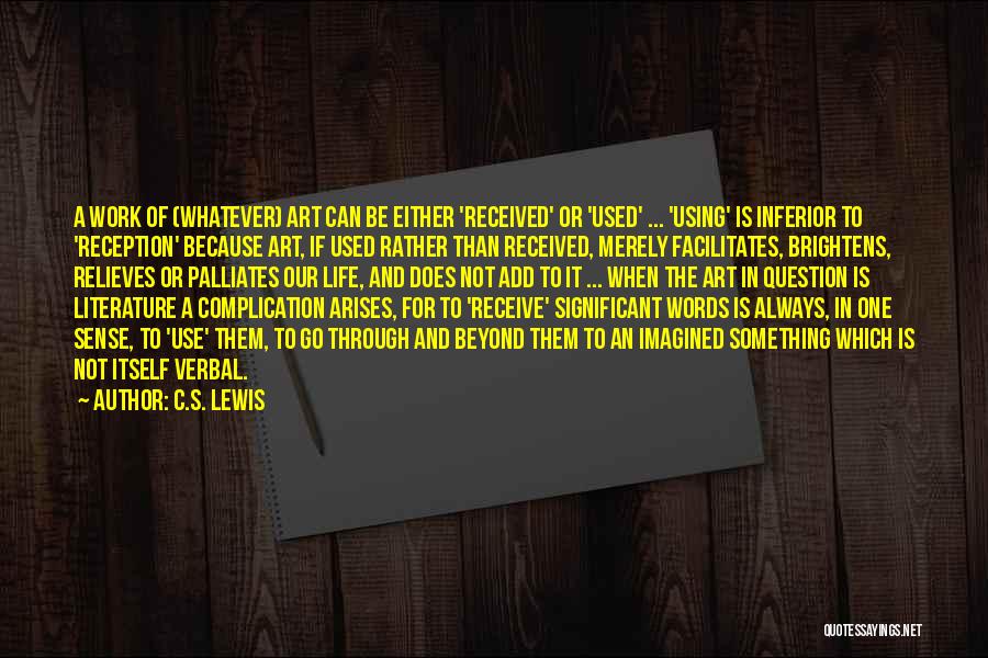 C.S. Lewis Quotes: A Work Of (whatever) Art Can Be Either 'received' Or 'used' ... 'using' Is Inferior To 'reception' Because Art, If