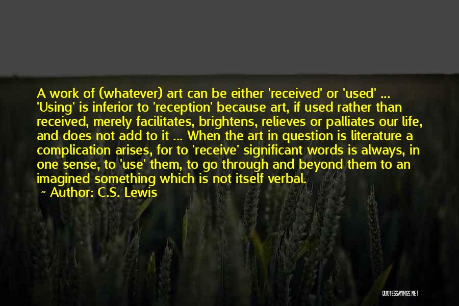 C.S. Lewis Quotes: A Work Of (whatever) Art Can Be Either 'received' Or 'used' ... 'using' Is Inferior To 'reception' Because Art, If