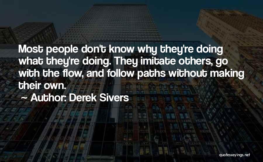 Derek Sivers Quotes: Most People Don't Know Why They're Doing What They're Doing. They Imitate Others, Go With The Flow, And Follow Paths