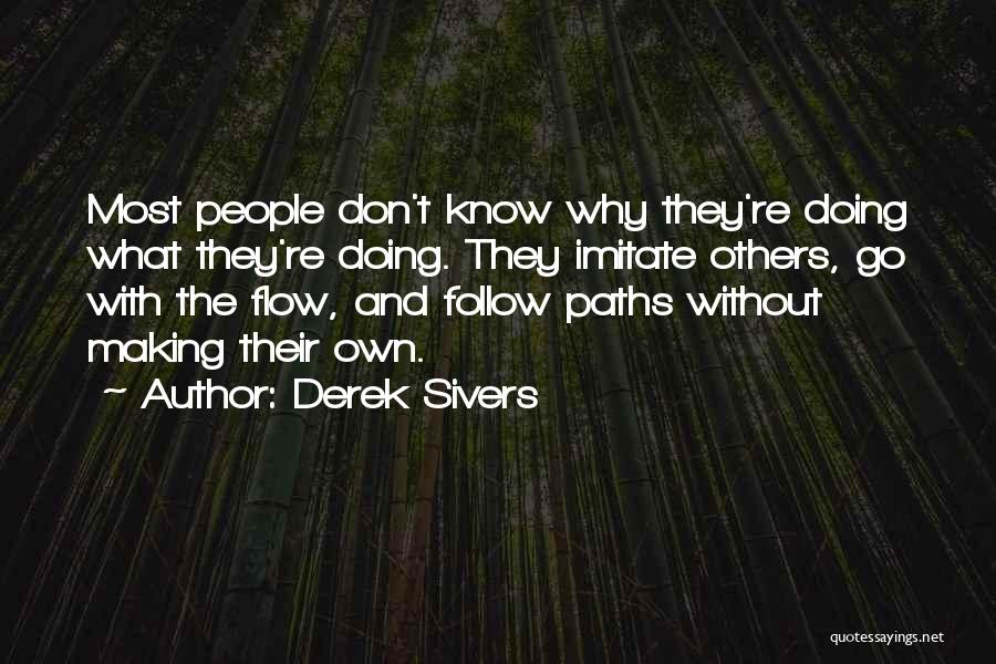 Derek Sivers Quotes: Most People Don't Know Why They're Doing What They're Doing. They Imitate Others, Go With The Flow, And Follow Paths