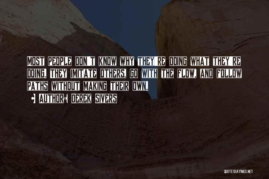 Derek Sivers Quotes: Most People Don't Know Why They're Doing What They're Doing. They Imitate Others, Go With The Flow, And Follow Paths