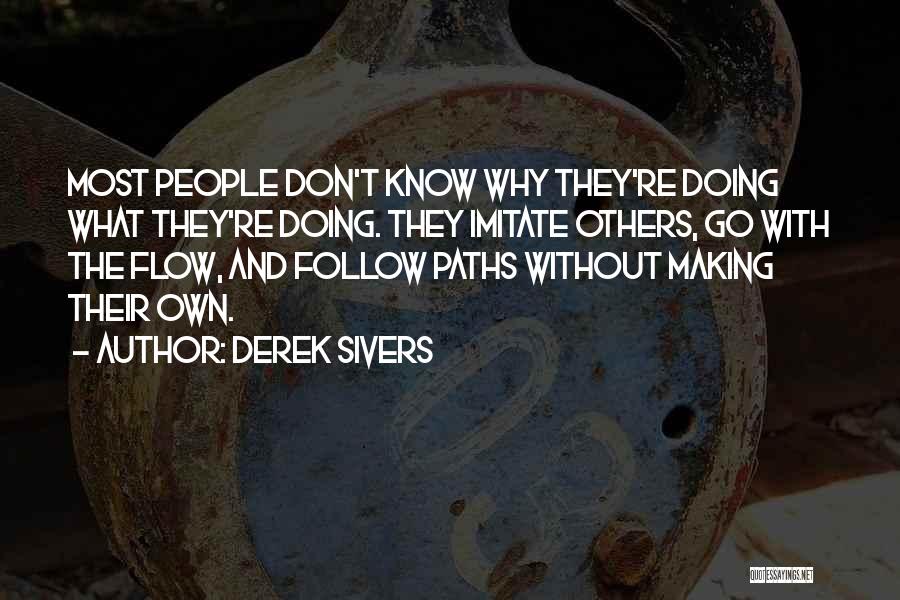 Derek Sivers Quotes: Most People Don't Know Why They're Doing What They're Doing. They Imitate Others, Go With The Flow, And Follow Paths