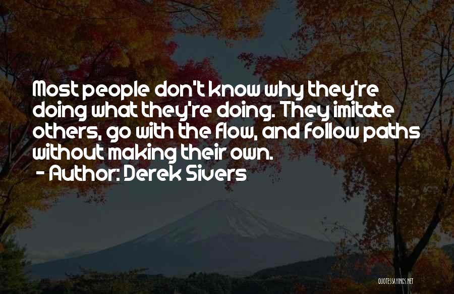 Derek Sivers Quotes: Most People Don't Know Why They're Doing What They're Doing. They Imitate Others, Go With The Flow, And Follow Paths