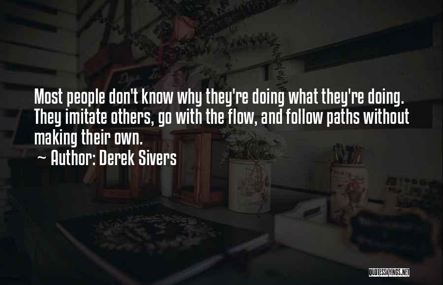 Derek Sivers Quotes: Most People Don't Know Why They're Doing What They're Doing. They Imitate Others, Go With The Flow, And Follow Paths