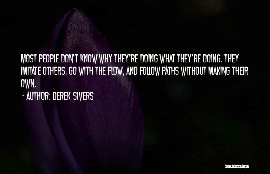 Derek Sivers Quotes: Most People Don't Know Why They're Doing What They're Doing. They Imitate Others, Go With The Flow, And Follow Paths