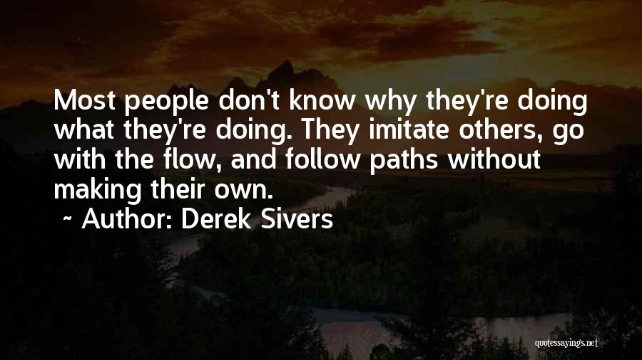 Derek Sivers Quotes: Most People Don't Know Why They're Doing What They're Doing. They Imitate Others, Go With The Flow, And Follow Paths