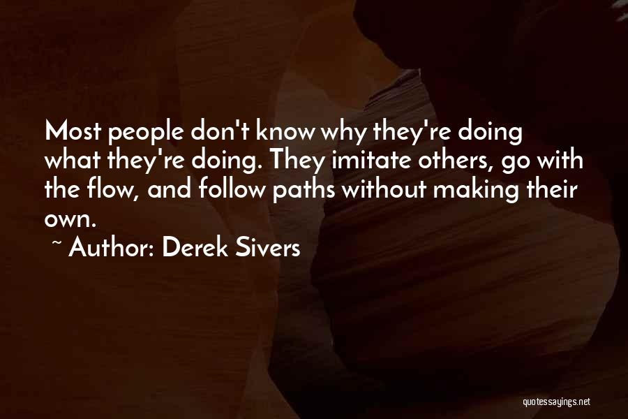 Derek Sivers Quotes: Most People Don't Know Why They're Doing What They're Doing. They Imitate Others, Go With The Flow, And Follow Paths