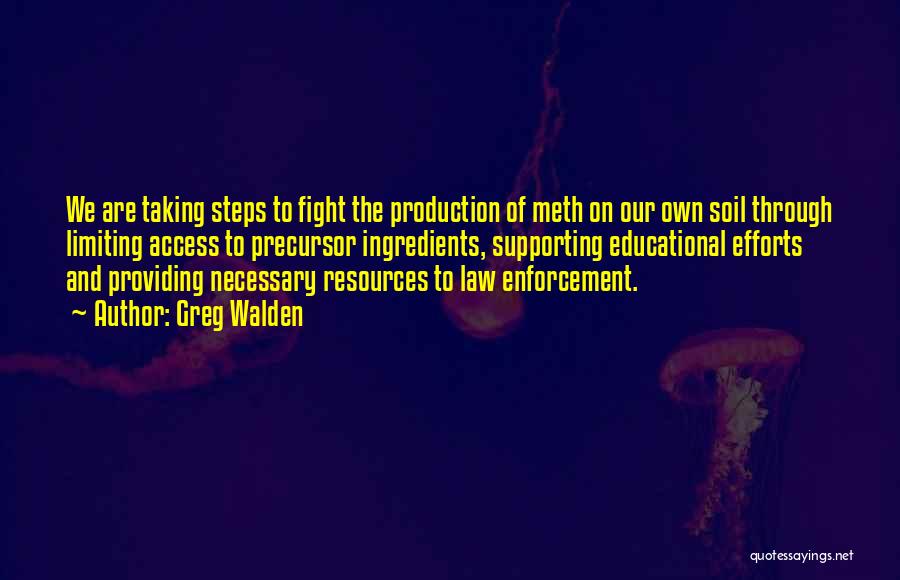 Greg Walden Quotes: We Are Taking Steps To Fight The Production Of Meth On Our Own Soil Through Limiting Access To Precursor Ingredients,