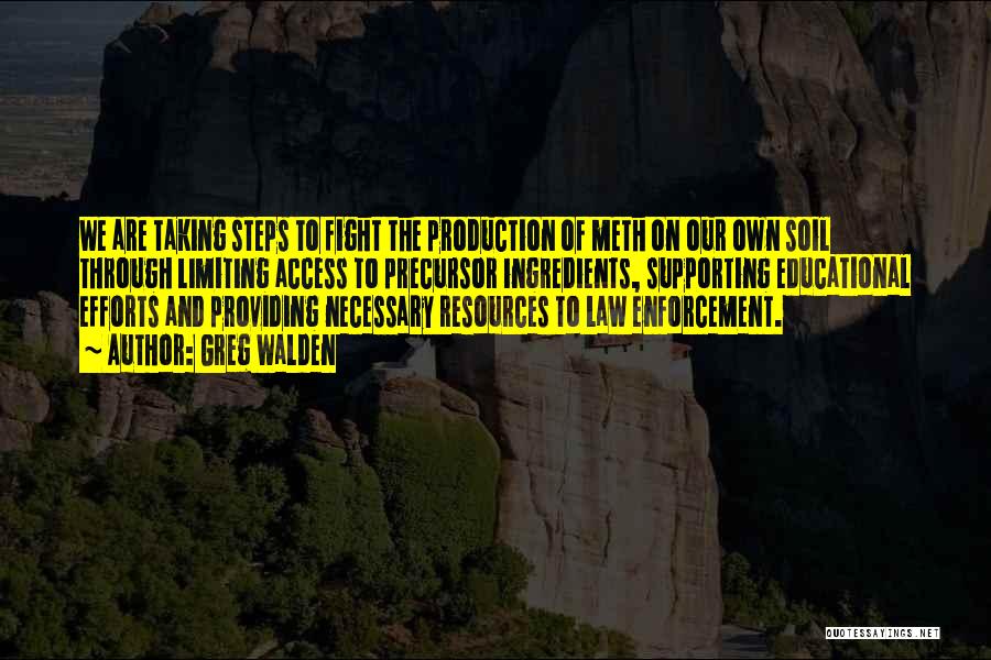 Greg Walden Quotes: We Are Taking Steps To Fight The Production Of Meth On Our Own Soil Through Limiting Access To Precursor Ingredients,