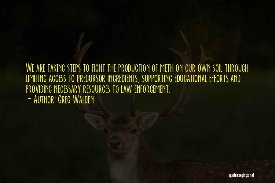 Greg Walden Quotes: We Are Taking Steps To Fight The Production Of Meth On Our Own Soil Through Limiting Access To Precursor Ingredients,