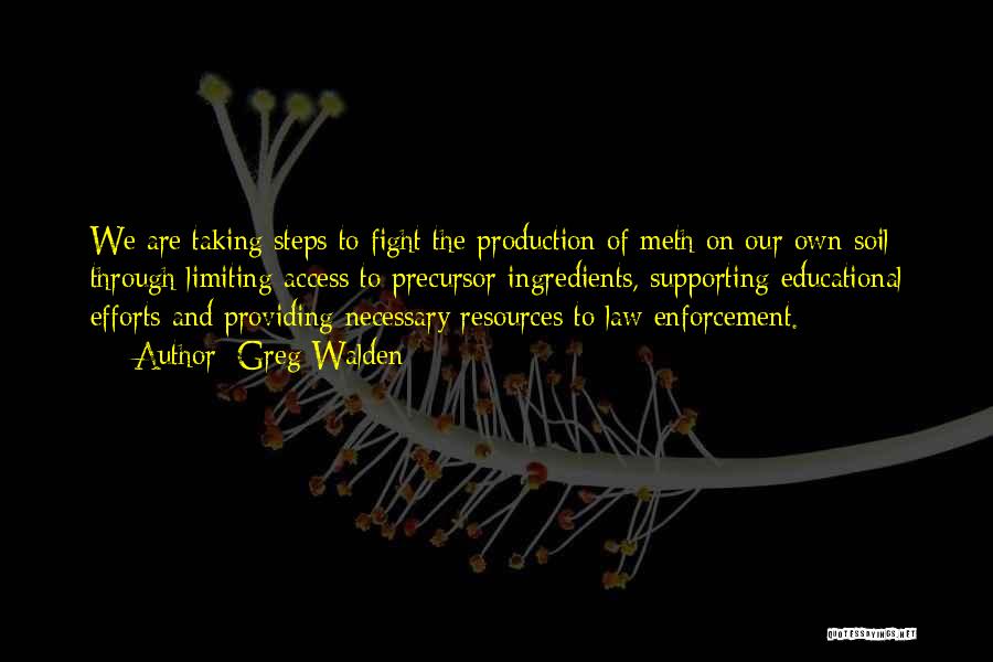 Greg Walden Quotes: We Are Taking Steps To Fight The Production Of Meth On Our Own Soil Through Limiting Access To Precursor Ingredients,