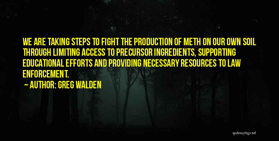 Greg Walden Quotes: We Are Taking Steps To Fight The Production Of Meth On Our Own Soil Through Limiting Access To Precursor Ingredients,