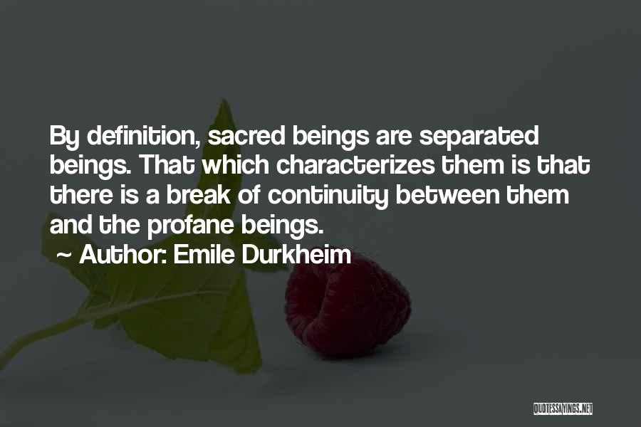 Emile Durkheim Quotes: By Definition, Sacred Beings Are Separated Beings. That Which Characterizes Them Is That There Is A Break Of Continuity Between