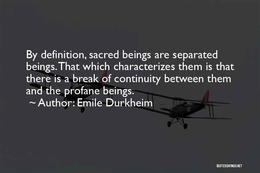 Emile Durkheim Quotes: By Definition, Sacred Beings Are Separated Beings. That Which Characterizes Them Is That There Is A Break Of Continuity Between