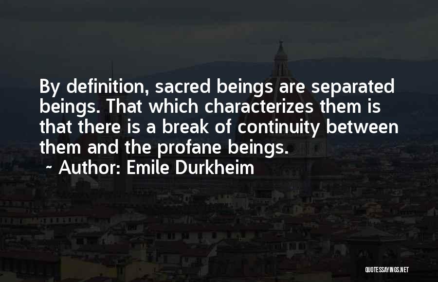 Emile Durkheim Quotes: By Definition, Sacred Beings Are Separated Beings. That Which Characterizes Them Is That There Is A Break Of Continuity Between