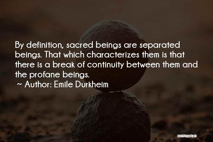 Emile Durkheim Quotes: By Definition, Sacred Beings Are Separated Beings. That Which Characterizes Them Is That There Is A Break Of Continuity Between