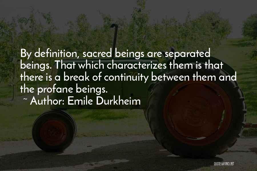 Emile Durkheim Quotes: By Definition, Sacred Beings Are Separated Beings. That Which Characterizes Them Is That There Is A Break Of Continuity Between