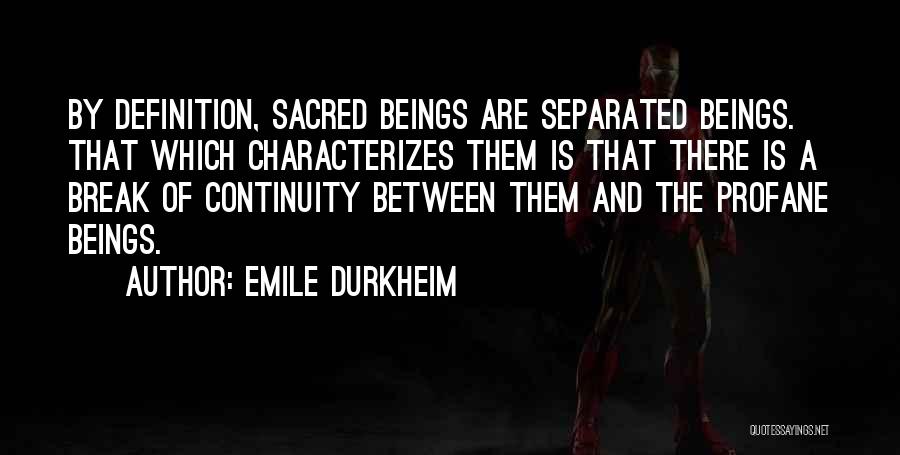 Emile Durkheim Quotes: By Definition, Sacred Beings Are Separated Beings. That Which Characterizes Them Is That There Is A Break Of Continuity Between
