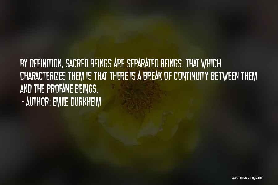 Emile Durkheim Quotes: By Definition, Sacred Beings Are Separated Beings. That Which Characterizes Them Is That There Is A Break Of Continuity Between