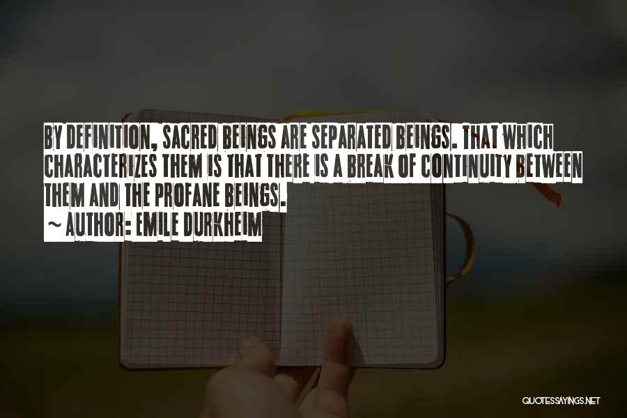 Emile Durkheim Quotes: By Definition, Sacred Beings Are Separated Beings. That Which Characterizes Them Is That There Is A Break Of Continuity Between