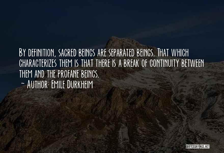 Emile Durkheim Quotes: By Definition, Sacred Beings Are Separated Beings. That Which Characterizes Them Is That There Is A Break Of Continuity Between