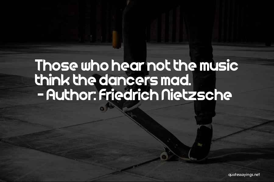Friedrich Nietzsche Quotes: Those Who Hear Not The Music Think The Dancers Mad.