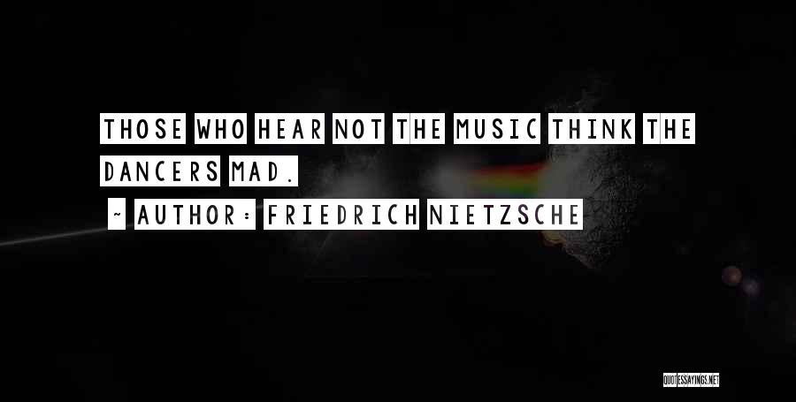 Friedrich Nietzsche Quotes: Those Who Hear Not The Music Think The Dancers Mad.