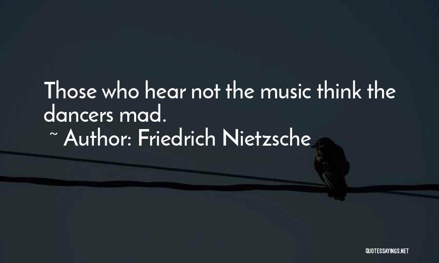 Friedrich Nietzsche Quotes: Those Who Hear Not The Music Think The Dancers Mad.