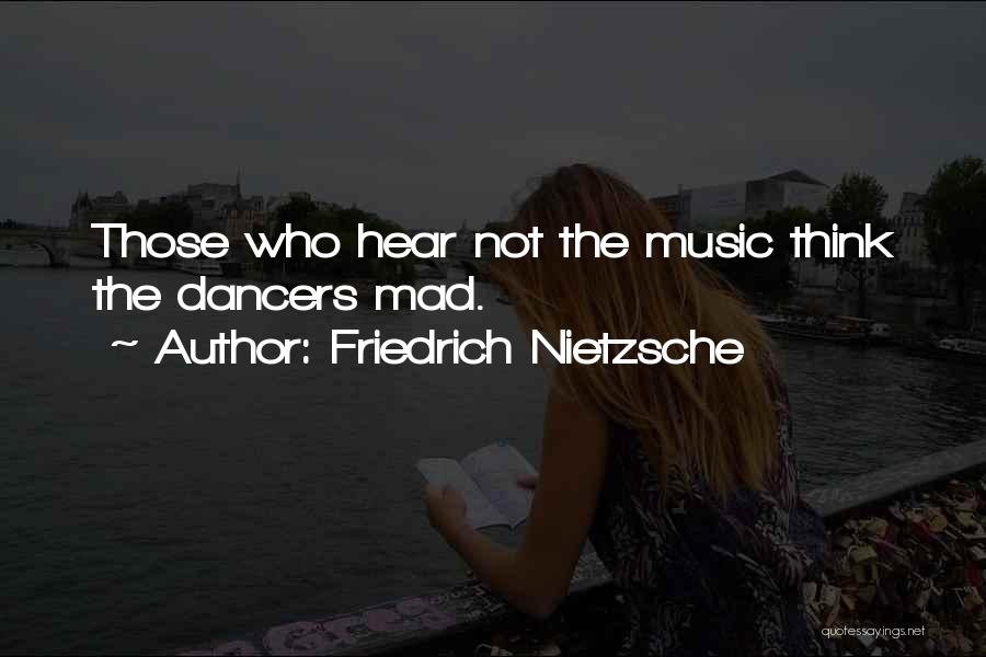 Friedrich Nietzsche Quotes: Those Who Hear Not The Music Think The Dancers Mad.