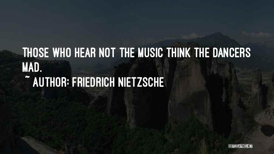 Friedrich Nietzsche Quotes: Those Who Hear Not The Music Think The Dancers Mad.