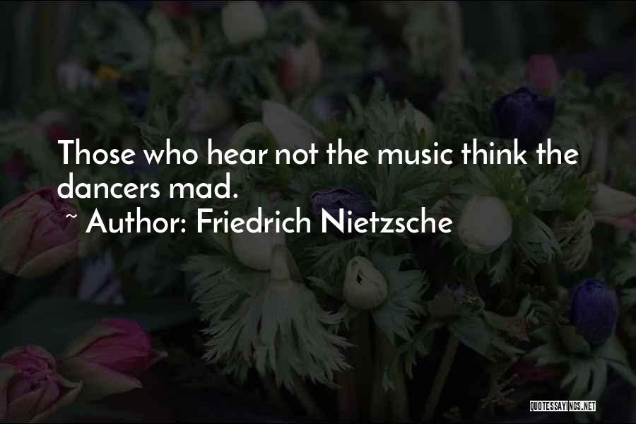 Friedrich Nietzsche Quotes: Those Who Hear Not The Music Think The Dancers Mad.