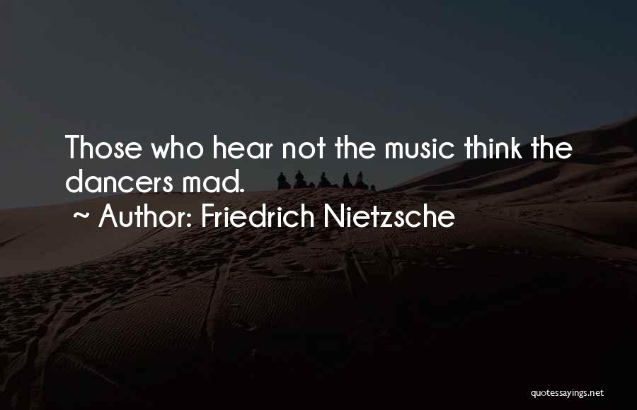 Friedrich Nietzsche Quotes: Those Who Hear Not The Music Think The Dancers Mad.