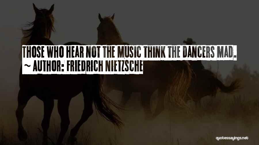 Friedrich Nietzsche Quotes: Those Who Hear Not The Music Think The Dancers Mad.