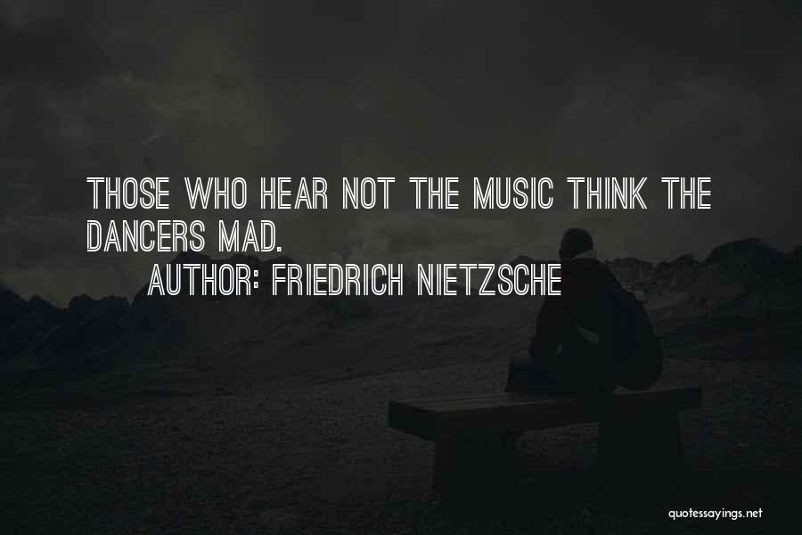 Friedrich Nietzsche Quotes: Those Who Hear Not The Music Think The Dancers Mad.