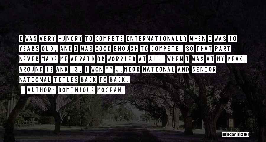 Dominique Moceanu Quotes: I Was Very Hungry To Compete Internationally When I Was 10 Years Old, And I Was Good Enough To Compete,