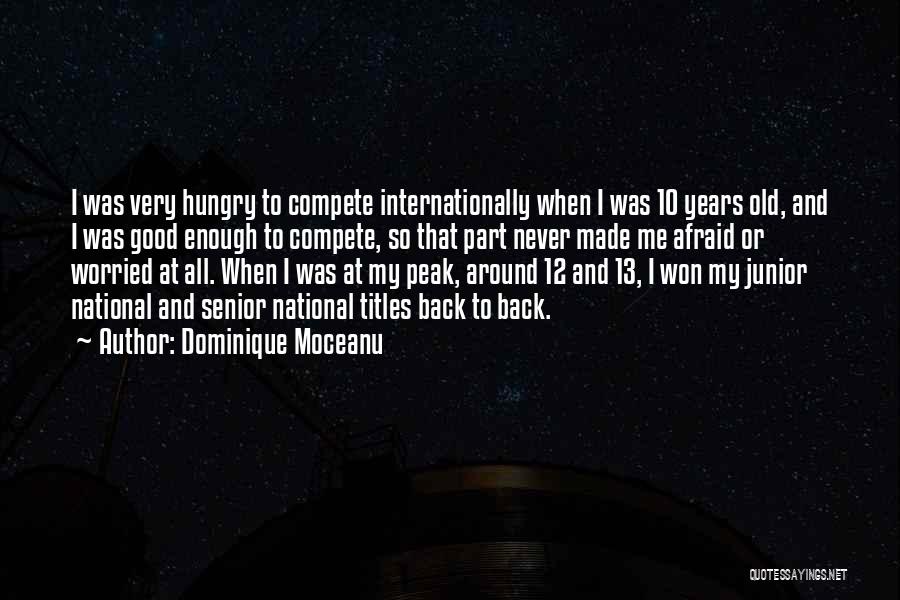 Dominique Moceanu Quotes: I Was Very Hungry To Compete Internationally When I Was 10 Years Old, And I Was Good Enough To Compete,