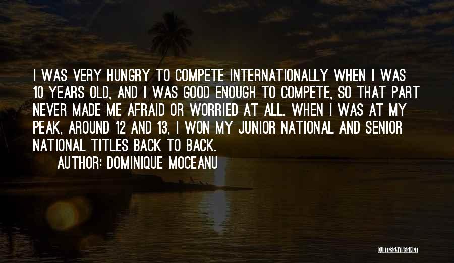 Dominique Moceanu Quotes: I Was Very Hungry To Compete Internationally When I Was 10 Years Old, And I Was Good Enough To Compete,