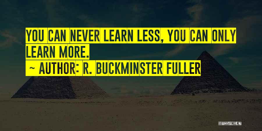 R. Buckminster Fuller Quotes: You Can Never Learn Less, You Can Only Learn More.