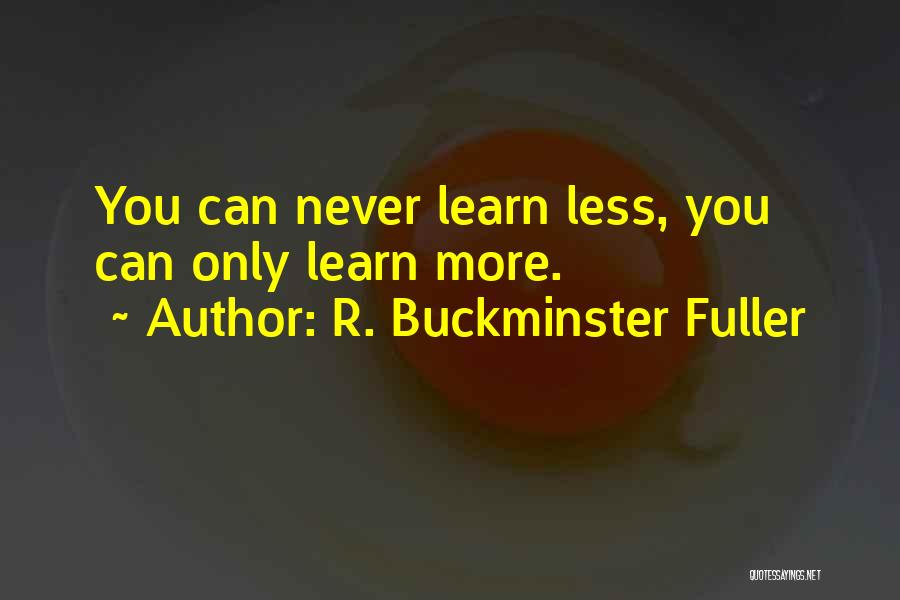 R. Buckminster Fuller Quotes: You Can Never Learn Less, You Can Only Learn More.