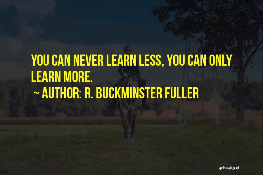 R. Buckminster Fuller Quotes: You Can Never Learn Less, You Can Only Learn More.