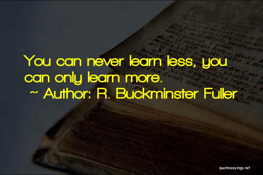 R. Buckminster Fuller Quotes: You Can Never Learn Less, You Can Only Learn More.