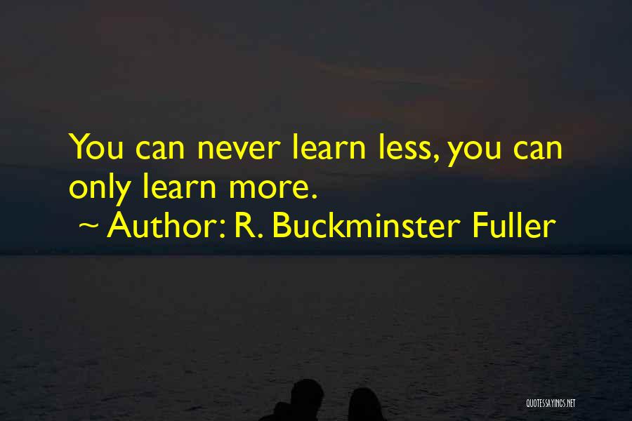 R. Buckminster Fuller Quotes: You Can Never Learn Less, You Can Only Learn More.