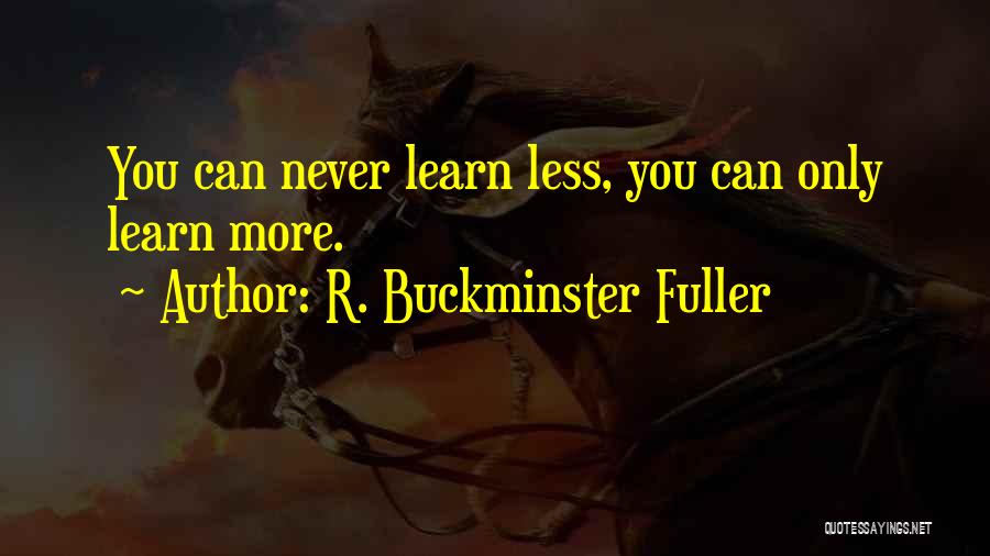 R. Buckminster Fuller Quotes: You Can Never Learn Less, You Can Only Learn More.