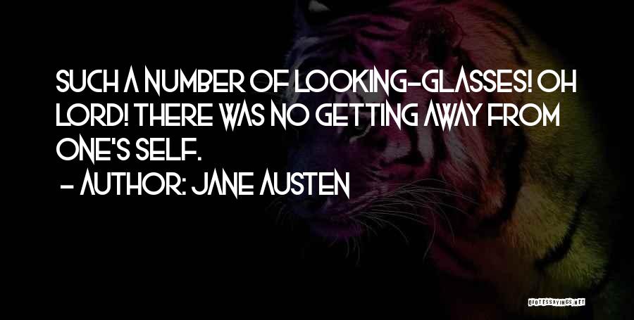Jane Austen Quotes: Such A Number Of Looking-glasses! Oh Lord! There Was No Getting Away From One's Self.