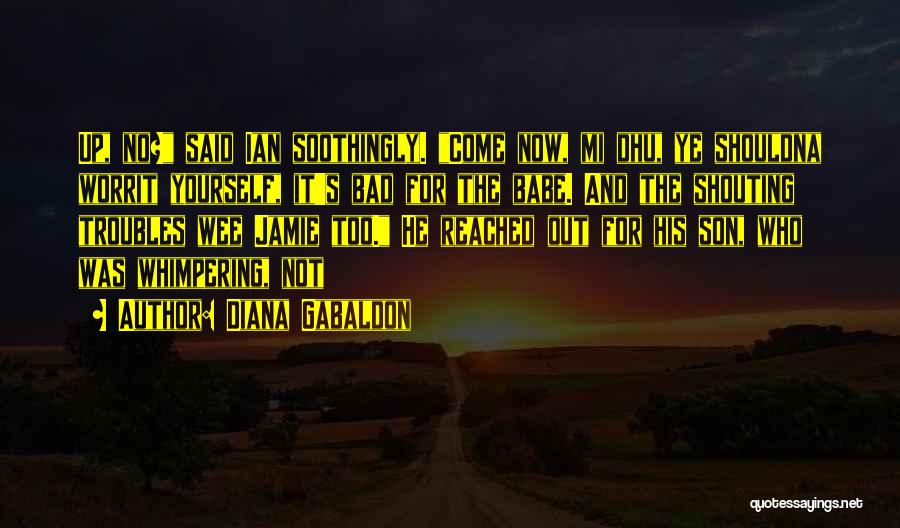 Diana Gabaldon Quotes: Up, No? Said Ian Soothingly. Come Now, Mi Dhu, Ye Shouldna Worrit Yourself, It's Bad For The Babe. And The