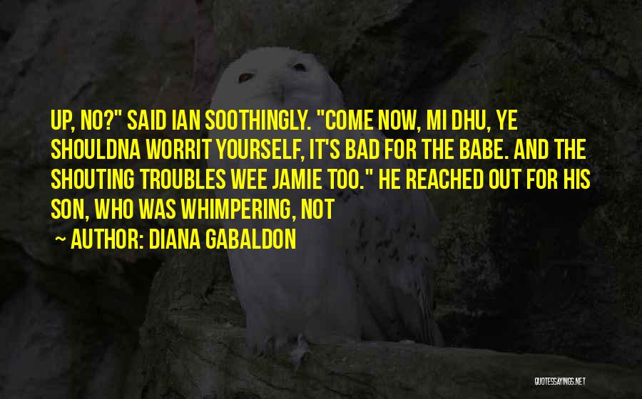 Diana Gabaldon Quotes: Up, No? Said Ian Soothingly. Come Now, Mi Dhu, Ye Shouldna Worrit Yourself, It's Bad For The Babe. And The